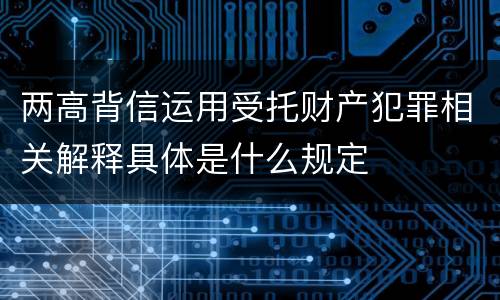 两高背信运用受托财产犯罪相关解释具体是什么规定