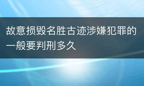 故意损毁名胜古迹涉嫌犯罪的一般要判刑多久