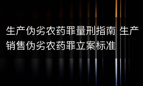 生产伪劣农药罪量刑指南 生产销售伪劣农药罪立案标准