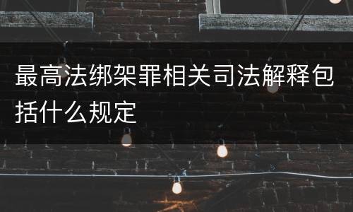 最高法绑架罪相关司法解释包括什么规定