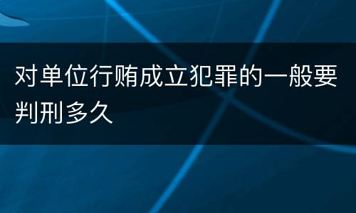 对单位行贿成立犯罪的一般要判刑多久