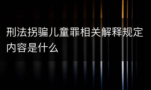 刑法拐骗儿童罪相关解释规定内容是什么