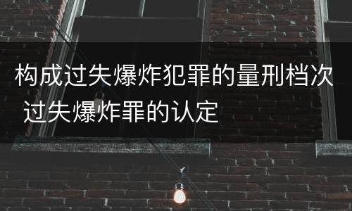 构成过失爆炸犯罪的量刑档次 过失爆炸罪的认定