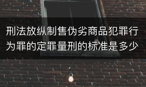 刑法放纵制售伪劣商品犯罪行为罪的定罪量刑的标准是多少