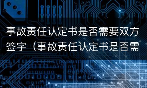 事故责任认定书是否需要双方签字（事故责任认定书是否需要双方签字确认）
