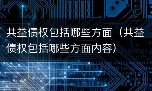 共益债权包括哪些方面（共益债权包括哪些方面内容）