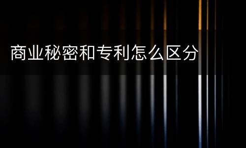 商业秘密和专利怎么区分