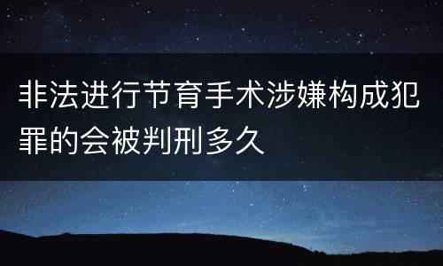 非法进行节育手术涉嫌构成犯罪的会被判刑多久