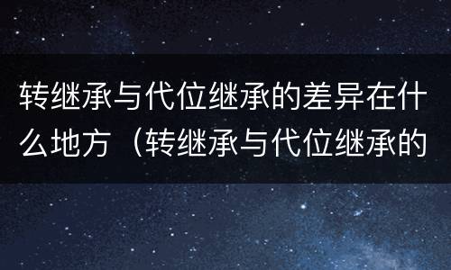 转继承与代位继承的差异在什么地方(转继承与代位继承的联系与区别?)
