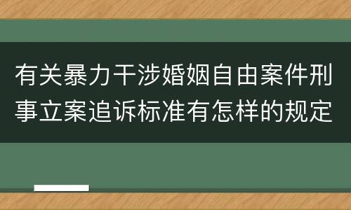 有关暴力干涉婚姻自由案件刑事立案追诉标准有怎样的规定