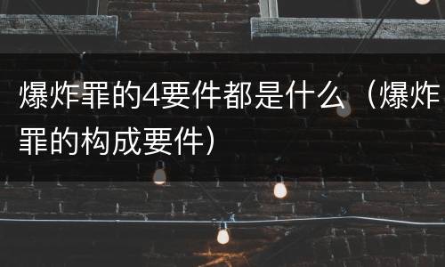爆炸罪的4要件都是什么（爆炸罪的构成要件）