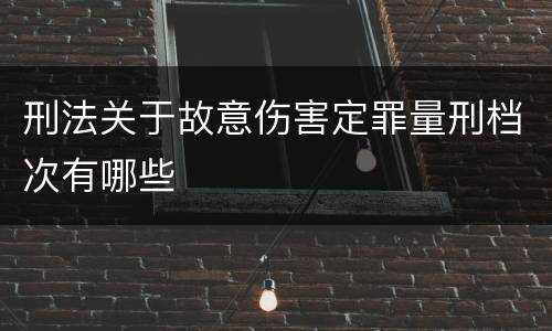 刑法关于故意伤害定罪量刑档次有哪些