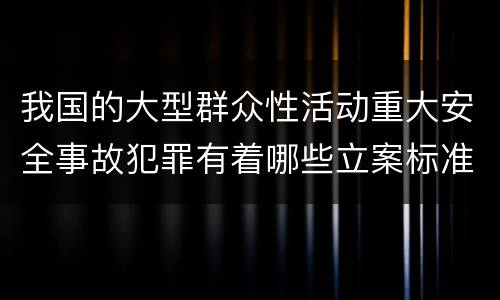 我国的大型群众性活动重大安全事故犯罪有着哪些立案标准