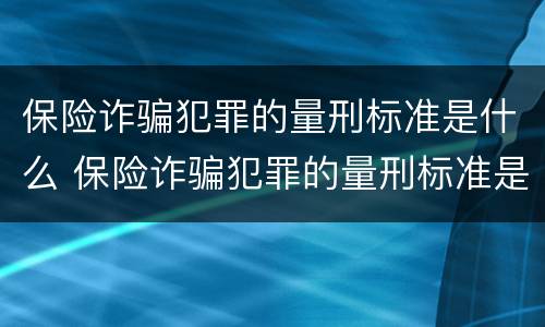 保险诈骗犯罪的量刑标准是什么 保险诈骗犯罪的量刑标准是什么呢