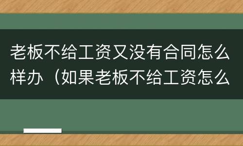 老板不给工资又没有合同怎么样办（如果老板不给工资怎么办没有合同）