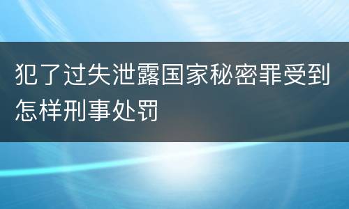 犯了过失泄露国家秘密罪受到怎样刑事处罚