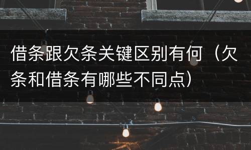 借条跟欠条关键区别有何（欠条和借条有哪些不同点）
