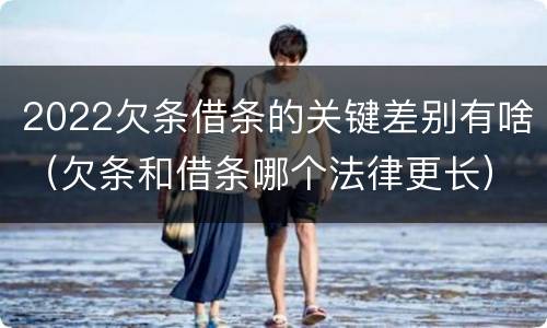 2022欠条借条的关键差别有啥（欠条和借条哪个法律更长）