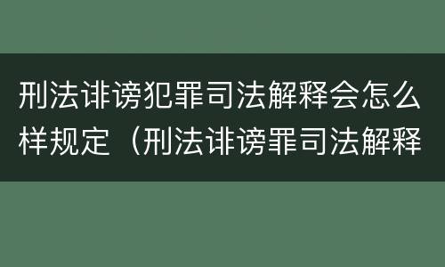 刑法诽谤犯罪司法解释会怎么样规定（刑法诽谤罪司法解释三）