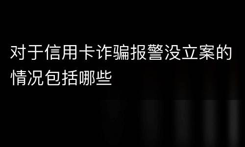 对于信用卡诈骗报警没立案的情况包括哪些