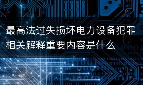 最高法过失损坏电力设备犯罪相关解释重要内容是什么