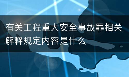 有关工程重大安全事故罪相关解释规定内容是什么