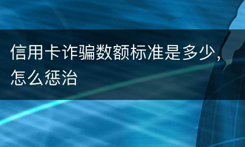 信用卡诈骗数额标准是多少，怎么惩治