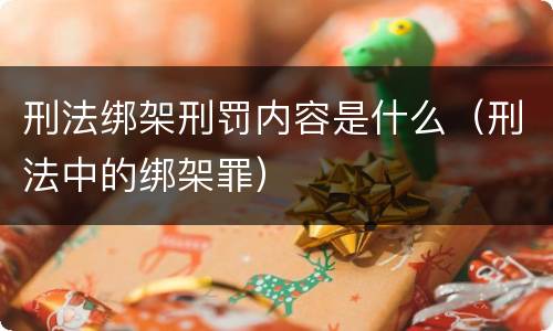 刑法绑架刑罚内容是什么（刑法中的绑架罪）