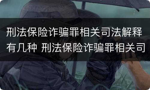 刑法保险诈骗罪相关司法解释有几种 刑法保险诈骗罪相关司法解释有几种情形