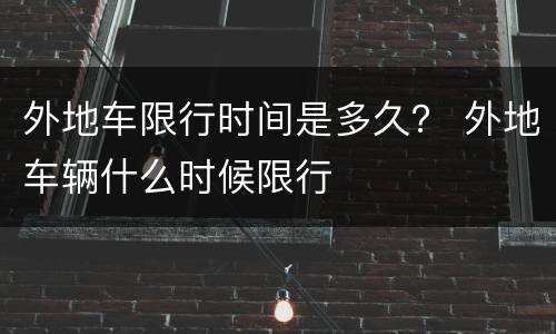 外地车限行时间是多久？ 外地车辆什么时候限行