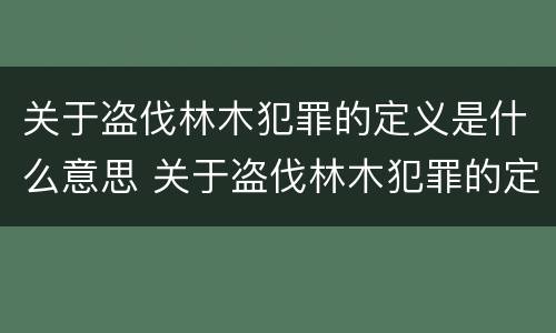 关于盗伐林木犯罪的定义是什么意思 关于盗伐林木犯罪的定义是什么意思啊