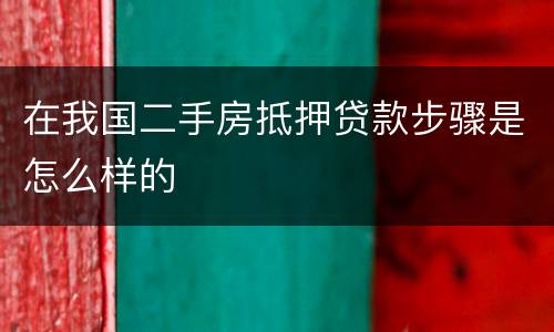 在我国二手房抵押贷款步骤是怎么样的
