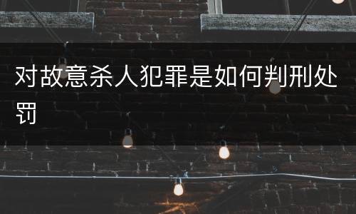 对故意杀人犯罪是如何判刑处罚