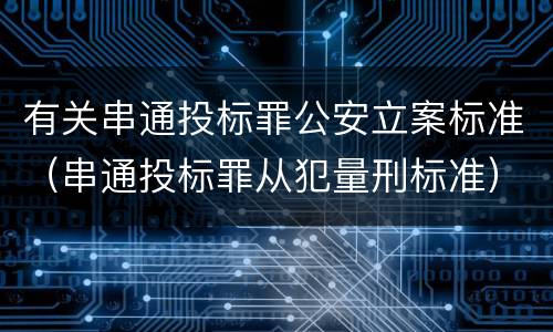有关串通投标罪公安立案标准（串通投标罪从犯量刑标准）