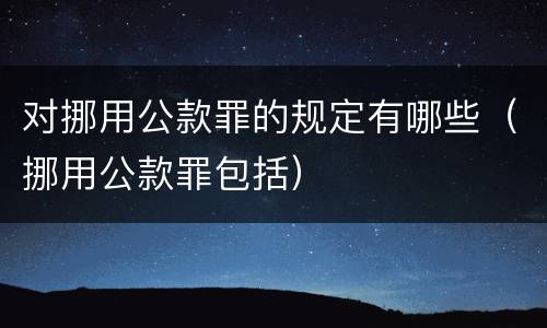 对挪用公款罪的规定有哪些（挪用公款罪包括）