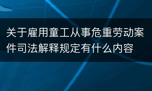 关于雇用童工从事危重劳动案件司法解释规定有什么内容