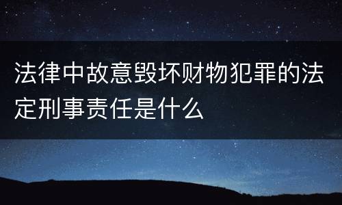 法律中故意毁坏财物犯罪的法定刑事责任是什么