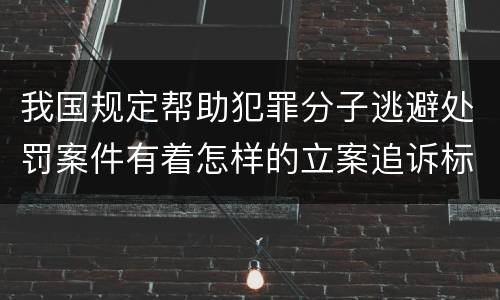 我国规定帮助犯罪分子逃避处罚案件有着怎样的立案追诉标准
