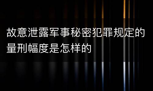 故意泄露军事秘密犯罪规定的量刑幅度是怎样的