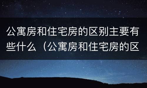 公寓房和住宅房的区别主要有些什么（公寓房和住宅房的区别主要有些什么部分）