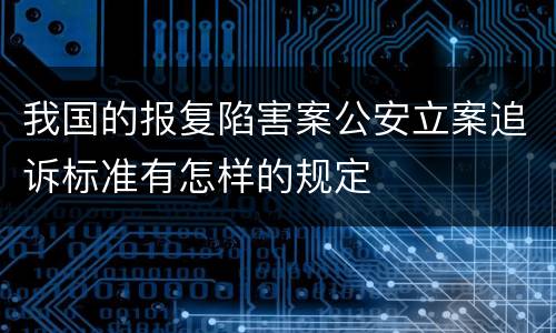 我国的报复陷害案公安立案追诉标准有怎样的规定