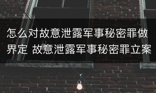 怎么对故意泄露军事秘密罪做界定 故意泄露军事秘密罪立案标准
