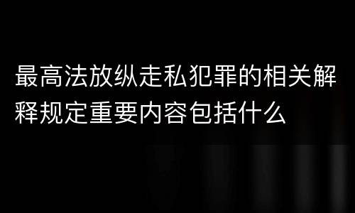 最高法放纵走私犯罪的相关解释规定重要内容包括什么