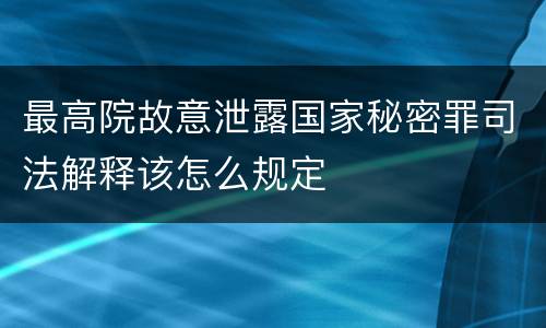 最高院故意泄露国家秘密罪司法解释该怎么规定