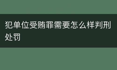 犯单位受贿罪需要怎么样判刑处罚