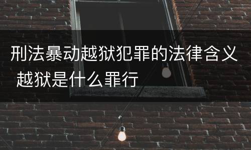 刑法暴动越狱犯罪的法律含义 越狱是什么罪行