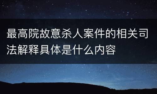 最高院故意杀人案件的相关司法解释具体是什么内容