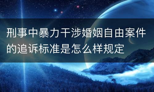 刑事中暴力干涉婚姻自由案件的追诉标准是怎么样规定