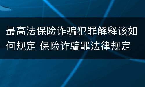 最高法保险诈骗犯罪解释该如何规定 保险诈骗罪法律规定