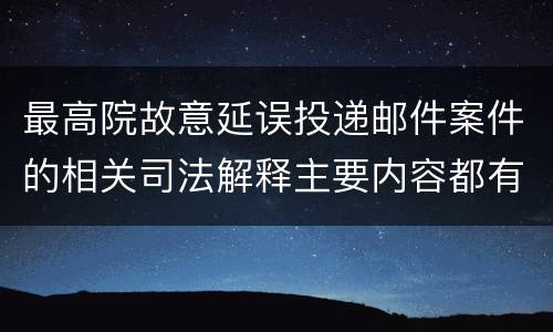 最高院故意延误投递邮件案件的相关司法解释主要内容都有哪些